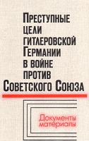 Преступные цели гитлеровской Германии в войне против Советского Союза: Документы и материалы артикул 3736d.